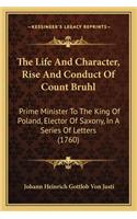 Life and Character, Rise and Conduct of Count Bruhl the Life and Character, Rise and Conduct of Count Bruhl