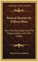 Poetical Sketches By William Blake: Now First Reprinted From The Original Edition Of 1783 (1868)