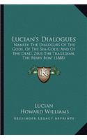 Lucian's Dialogues: Namely, the Dialogues of the Gods, of the Sea-Gods, and of the Dead, Zeus the Tragedian, the Ferry Boat (1888)