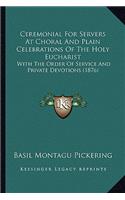 Ceremonial For Servers At Choral And Plain Celebrations Of The Holy Eucharist: With The Order Of Service And Private Devotions (1876)