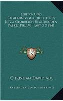 Lebens- Und Regierungsgeschichte Des Jetzo Glorreich Regierenden Papsts Pius VI, Part 3 (1784)