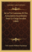 de La Vie Commune Et Des Associations Sacerdotales Dans Le Clerge Seculier (1869): (French)