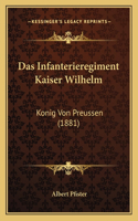 Das Infanterieregiment Kaiser Wilhelm: Konig Von Preussen (1881)(German)