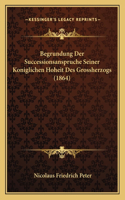 Begrundung Der Successionsanspruche Seiner Koniglichen Hoheit Des Grossherzogs (1864)