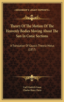 Theory Of The Motion Of The Heavenly Bodies Moving About The Sun In Conic Sections