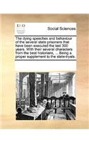 The dying speeches and behaviour of the several state prisoners that have been executed the last 300 years. With their several characters from the best historians, ... Being a proper supplement to the state-tryals.