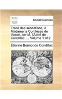 Trait Des Sensations, Madame La Comtesse de Vass, Par M. L'Abb de Condillac, ... Volume 1 of 2