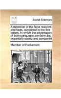 A detection of the false reasons and facts, contained in the five letters, In which the advantages of both conquests are fairly and impartially stated and compared