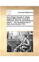 Anno Regni Georgii III. Regis Magnæ Britanniæ, Franciæ & Hiberniæ, tertio. At the Parliament begun ... the nineteenth day of May, Anno Domini 1761