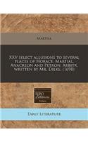 XXV Select Allusions to Several Places of Horace, Martial, Anacreon and Petron. Arbitr. Written by Mr. Dilke. (1698)