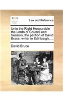 Unto the Right Honourable the Lords of Council and Session, the petition of David Bruce, writer in Edinburgh, ...