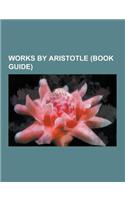 Works by Aristotle (Book Guide): Nicomachean Ethics, Physics, Rhetoric, Metaphysics, Prior Analytics, Poetics, Corpus Aristotelicum, on the Soul, Poli(English)