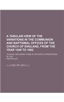 A Tabular-View of the Variations in the Communion and Baptismal Offices of the Church of England, from the Year 1549 to 1662; To Which Are Added Those in the Scotch Prayer Book of 1637