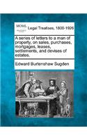 Series of Letters to a Man of Property, on Sales, Purchases, Mortgages, Leases, Settlements, and Devises of Estates.