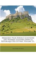 Mémoires Pour Servir À L'histoire Des Hommes Illustres Dans La République Des Lettres, Volume 13...