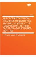 Select Despatches from the British Foreign Office Archives, Relating to the Formation of the Third Coalition Against France, 1804-1805: (English)