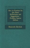 How to Practice on the Piano: Reflections and Suggestions: (English)