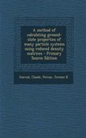 A Method of Calculating Ground-State Properties of Many Particle Systems Using Reduced Density Matrices - Primary Source Edition