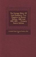 The Foreign Policy of Lord Rosebery: Two Chapters in Recent Politics, 1886 and 1892-1895... - Primary Source Edition