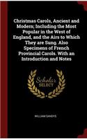 Christmas Carols, Ancient and Modern; Including the Most Popular in the West of England, and the Airs to Which They are Sung. Also Specimens of French Provincial Carols. With an Introduction and Notes