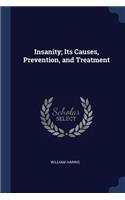 Insanity; Its Causes, Prevention, and Treatment