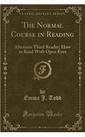 The Normal Course in Reading: Alternate Third Reader; How to Read with Open Eyes (Classic Reprint): Alternate Third Reader; How to Read with Open Eyes (Classic Reprint)