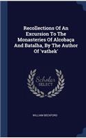 Recollections Of An Excursion To The Monasteries Of Alcobaça And Batalha, By The Author Of 'vathek'