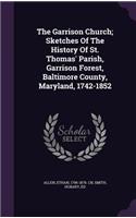Garrison Church; Sketches Of The History Of St. Thomas' Parish, Garrison Forest, Baltimore County, Maryland, 1742-1852