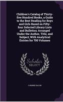 Children's Catalog of Thirty-five Hundred Books, a Guide to the Best Reading for Boys and Girls Based on Fifty-four Selected Library Lists and Bulletins; Arranged Under the Author, Title, and Subject; With Analytical Entries for 700 Volumes
