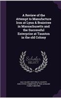 Review of the Attempt to Manufacture Iron at Lynn & Braintree in Massachusetts and the Successful Enterprise at Taunton in the old Colony