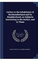 Letters to the Inhabitants of Northumberland and its Neighborhood, on Subjects Interesting to the Author, and to Them