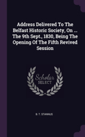 Address Delivered To The Belfast Historic Society, On ... The 9th Sept., 1830, Being The Opening Of The Fifth Revived Session