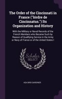 Order of the Cincinnati in France (lórdre de Cincinnatus.) Its Organization and History: With the Military or Naval Records of the French Members who Became Such by Reason of Qualifying Service in the Army or Navy of France or of the Uni