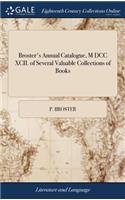 Broster's Annual Catalogue, M DCC XCII. of Several Valuable Collections of Books