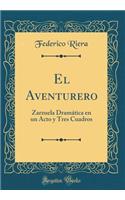 El Aventurero: Zarzuela DramÃ¡tica En Un Acto Y Tres Cuadros (Classic Reprint)