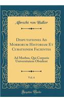 Disputationes Ad Morborum Historiam Et Curationem Facientes, Vol. 6: Ad Morbos, Qui Corporis Universitatem Obsident (Classic Reprint)