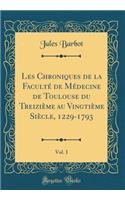 Les Chroniques de la FacultÃ© de MÃ©decine de Toulouse Du TreiziÃ¨me Au VingtiÃ¨me SiÃ¨cle, 1229-1793, Vol. 1 (Classic Reprint)