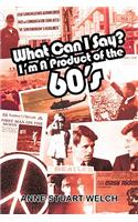 What Can I Say? I'm A Product of the 60's.