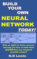 Build Your Own Neural Network Today!: With Step by Step Instructions Showing You How to Build Them Faster Than You Imagined Possible Using R