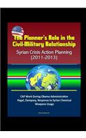 The Planner's Role in the Civil-Military Relationship: Syrian Crisis Action Planning (2011-2013) - CAP Work During Obama Administration, Hagel, Dempsey, Response to Syrian Chemical Weapons Usage