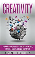 Creativity: Your Practical Guide To Think Out Of The Box, Become a Genius And Gain Confidence