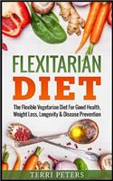 Flexitarian Diet: The Flexible Vegetarian Diet for Good Health, Weight Loss, Longevity & Disease Prevention