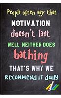 People Often Say That Motivation Doesn't Last. Well, Neither Does Bathing That's Why We Recommend It Daily.