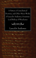 Pattern of Catechistical Doctrine, and Other Minor Works of Lancelot Andrewes, Sometime Lord Bishop of Winchester