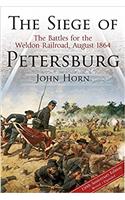 The Siege of Petersburg: The Battles for the Weldon Railroad, August 1864