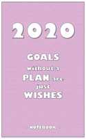 2020 GOALS without a PLAN are just WISHES - Notebook to write down your notes and organize your tasks for the year 2020