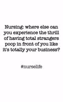 #Nurselife Nursing: where else can you experience the thrill of having total strangers poop in front of you like it's totally your business? Funny Nursing Student Nurse