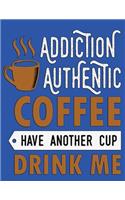 Addiction Authentic Coffee Have Another Cup Drink Me.