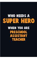 Who Need A SUPER HERO, When You Are Preschool Assistant Teacher: 6X9 Career Pride 120 pages Writing Notebooks