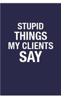 Stupid Things My Clients Say: Blank Lined Funny Quote Notebook Journal for Coworkers - 6x9 Inch 110 Pages Wide Ruled Notebook Office Gift Idea for Men & Women, Sarcastic Quote Co